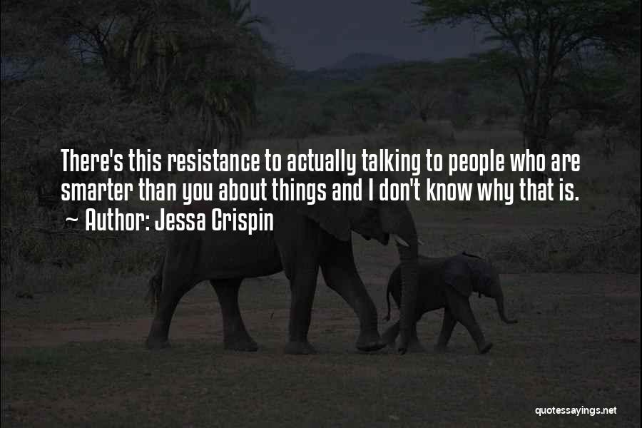 Jessa Crispin Quotes: There's This Resistance To Actually Talking To People Who Are Smarter Than You About Things And I Don't Know Why