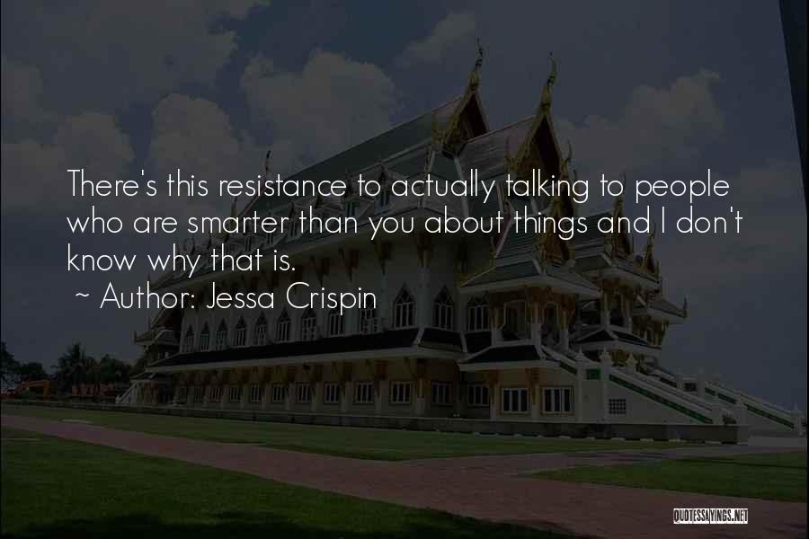 Jessa Crispin Quotes: There's This Resistance To Actually Talking To People Who Are Smarter Than You About Things And I Don't Know Why