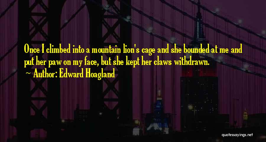 Edward Hoagland Quotes: Once I Climbed Into A Mountain Lion's Cage And She Bounded At Me And Put Her Paw On My Face,