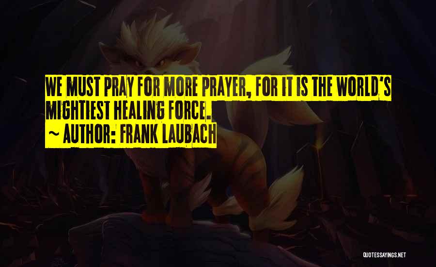 Frank Laubach Quotes: We Must Pray For More Prayer, For It Is The World's Mightiest Healing Force.