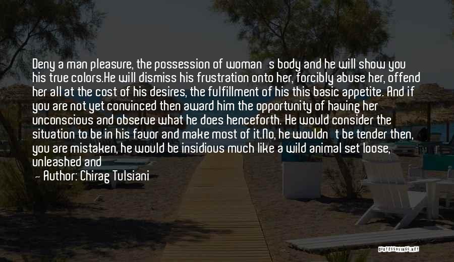 Chirag Tulsiani Quotes: Deny A Man Pleasure, The Possession Of Woman's Body And He Will Show You His True Colors.he Will Dismiss His