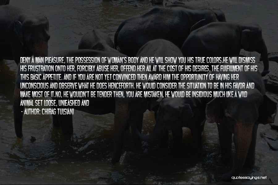 Chirag Tulsiani Quotes: Deny A Man Pleasure, The Possession Of Woman's Body And He Will Show You His True Colors.he Will Dismiss His