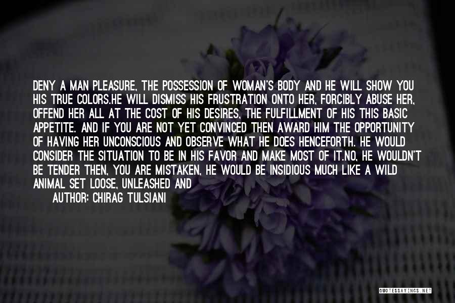 Chirag Tulsiani Quotes: Deny A Man Pleasure, The Possession Of Woman's Body And He Will Show You His True Colors.he Will Dismiss His