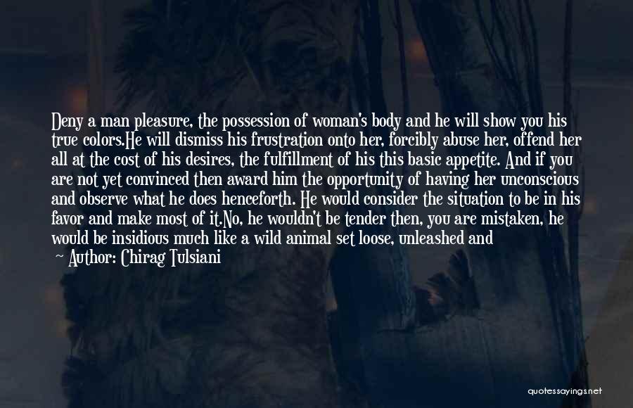 Chirag Tulsiani Quotes: Deny A Man Pleasure, The Possession Of Woman's Body And He Will Show You His True Colors.he Will Dismiss His