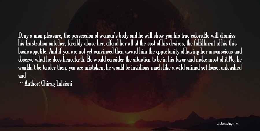 Chirag Tulsiani Quotes: Deny A Man Pleasure, The Possession Of Woman's Body And He Will Show You His True Colors.he Will Dismiss His