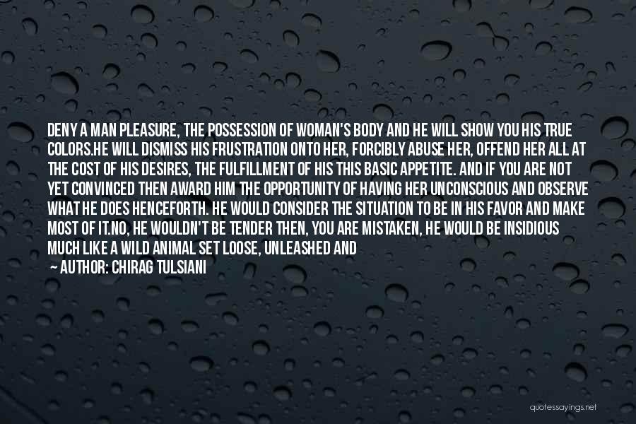 Chirag Tulsiani Quotes: Deny A Man Pleasure, The Possession Of Woman's Body And He Will Show You His True Colors.he Will Dismiss His