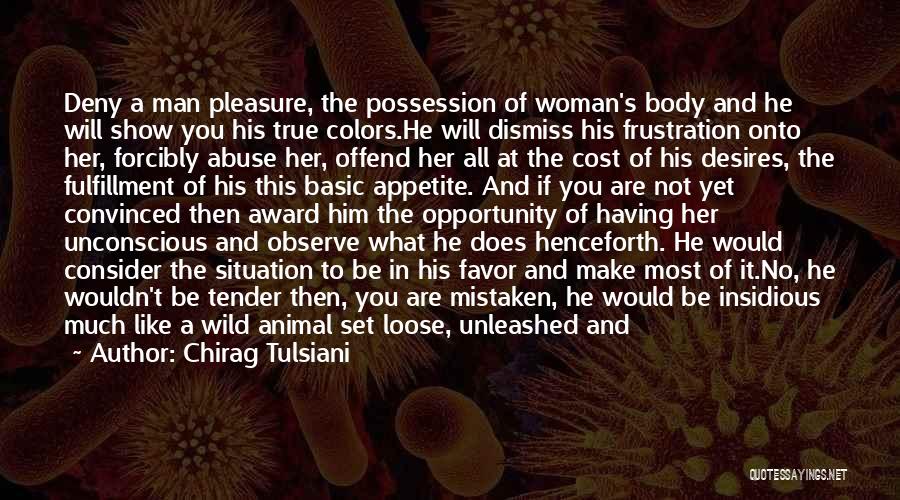 Chirag Tulsiani Quotes: Deny A Man Pleasure, The Possession Of Woman's Body And He Will Show You His True Colors.he Will Dismiss His