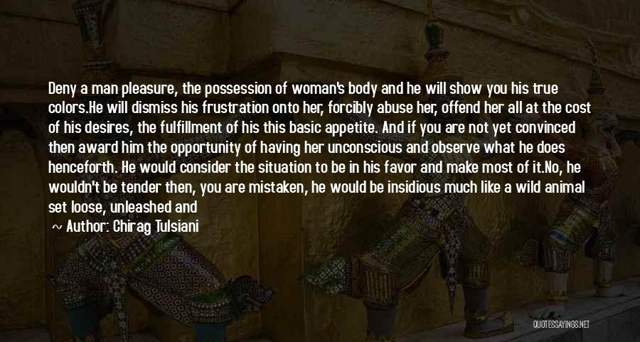 Chirag Tulsiani Quotes: Deny A Man Pleasure, The Possession Of Woman's Body And He Will Show You His True Colors.he Will Dismiss His