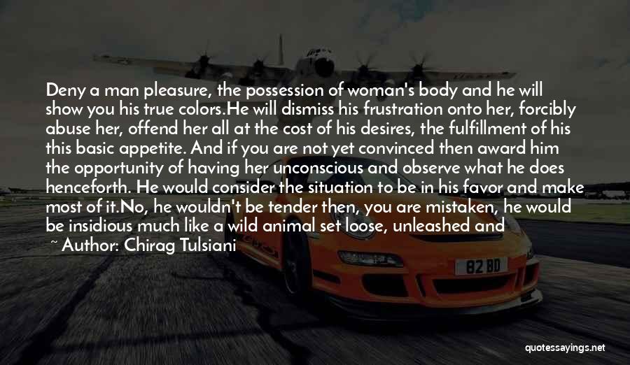 Chirag Tulsiani Quotes: Deny A Man Pleasure, The Possession Of Woman's Body And He Will Show You His True Colors.he Will Dismiss His