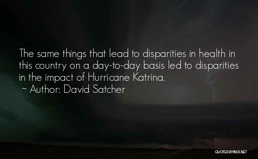 David Satcher Quotes: The Same Things That Lead To Disparities In Health In This Country On A Day-to-day Basis Led To Disparities In