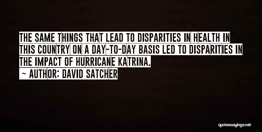 David Satcher Quotes: The Same Things That Lead To Disparities In Health In This Country On A Day-to-day Basis Led To Disparities In