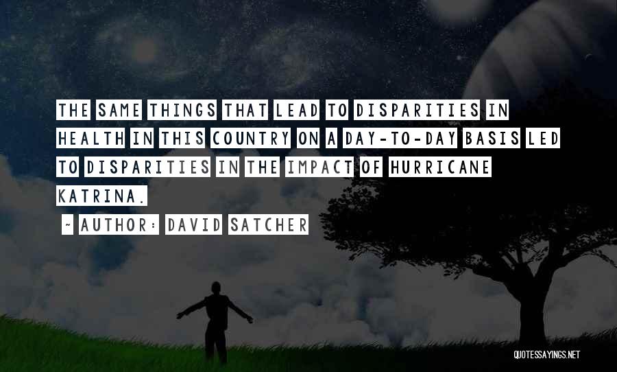 David Satcher Quotes: The Same Things That Lead To Disparities In Health In This Country On A Day-to-day Basis Led To Disparities In