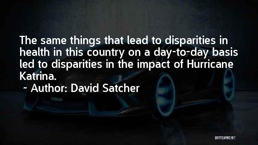 David Satcher Quotes: The Same Things That Lead To Disparities In Health In This Country On A Day-to-day Basis Led To Disparities In