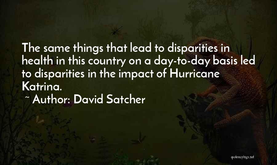 David Satcher Quotes: The Same Things That Lead To Disparities In Health In This Country On A Day-to-day Basis Led To Disparities In