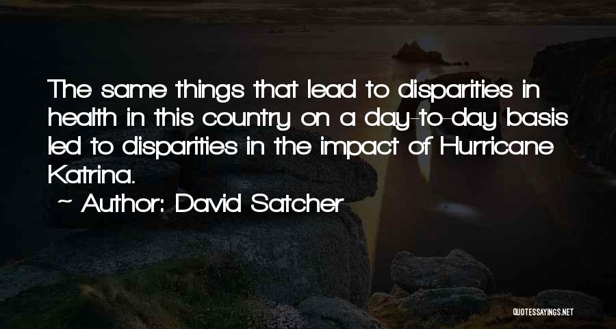 David Satcher Quotes: The Same Things That Lead To Disparities In Health In This Country On A Day-to-day Basis Led To Disparities In