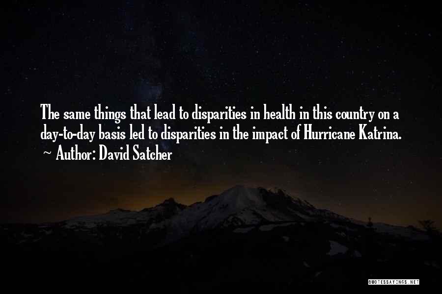 David Satcher Quotes: The Same Things That Lead To Disparities In Health In This Country On A Day-to-day Basis Led To Disparities In