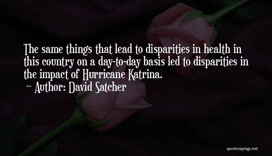 David Satcher Quotes: The Same Things That Lead To Disparities In Health In This Country On A Day-to-day Basis Led To Disparities In