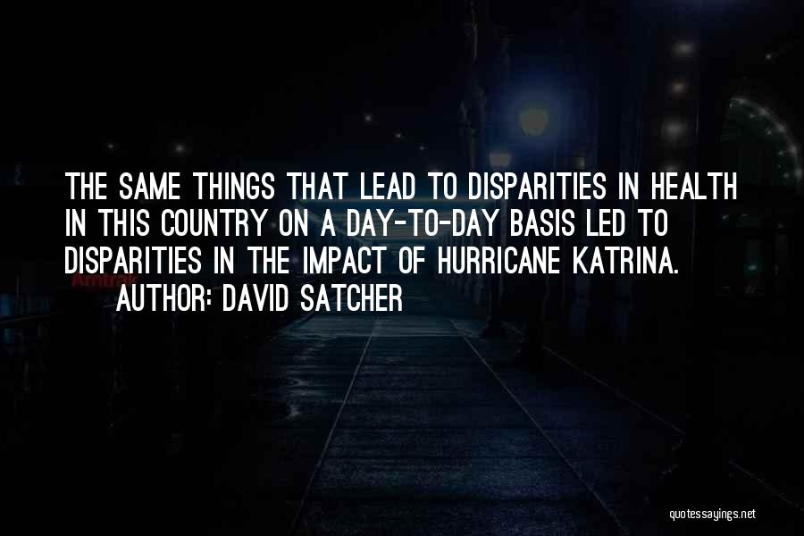 David Satcher Quotes: The Same Things That Lead To Disparities In Health In This Country On A Day-to-day Basis Led To Disparities In