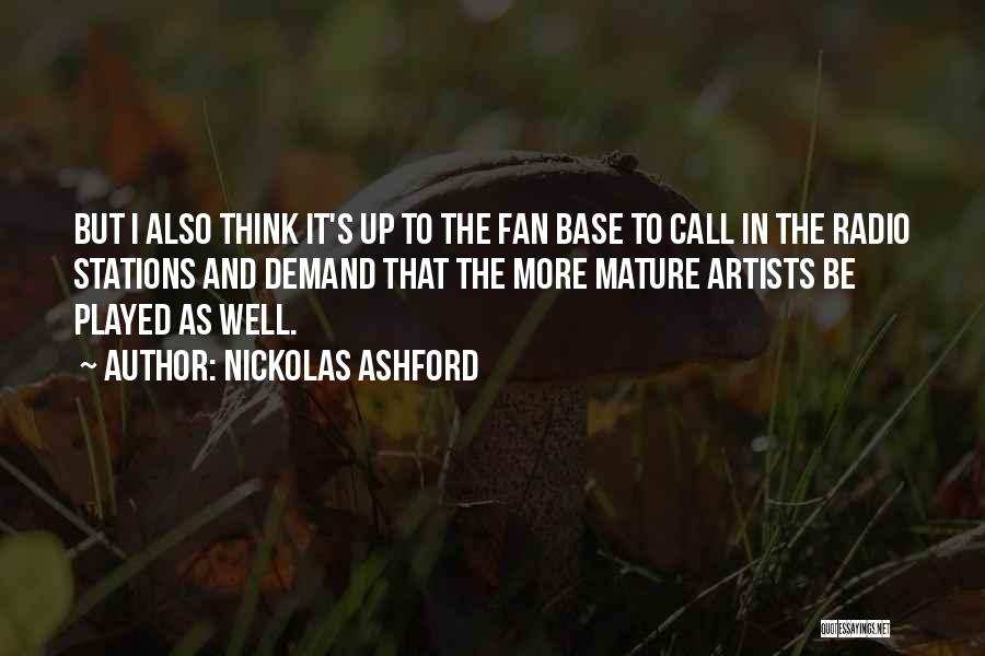 Nickolas Ashford Quotes: But I Also Think It's Up To The Fan Base To Call In The Radio Stations And Demand That The