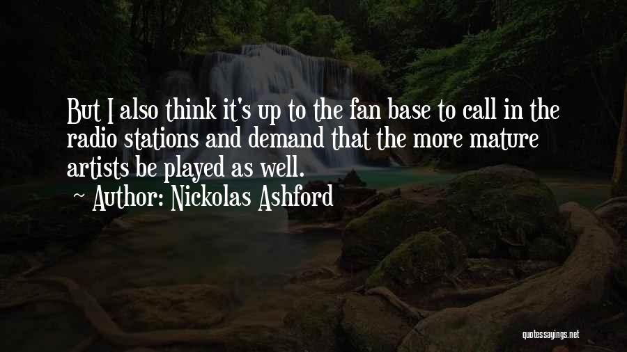 Nickolas Ashford Quotes: But I Also Think It's Up To The Fan Base To Call In The Radio Stations And Demand That The