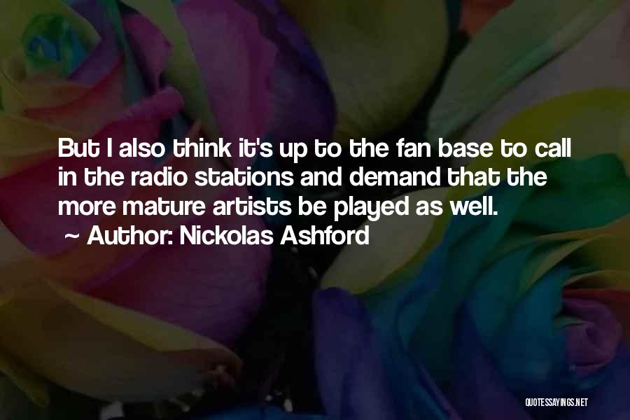 Nickolas Ashford Quotes: But I Also Think It's Up To The Fan Base To Call In The Radio Stations And Demand That The