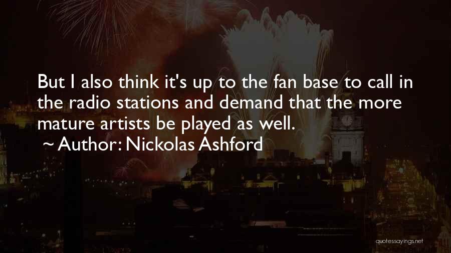 Nickolas Ashford Quotes: But I Also Think It's Up To The Fan Base To Call In The Radio Stations And Demand That The