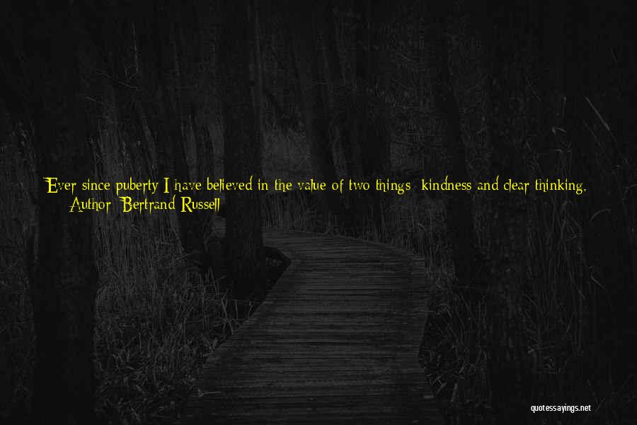 Bertrand Russell Quotes: Ever Since Puberty I Have Believed In The Value Of Two Things: Kindness And Clear Thinking. At First These Two