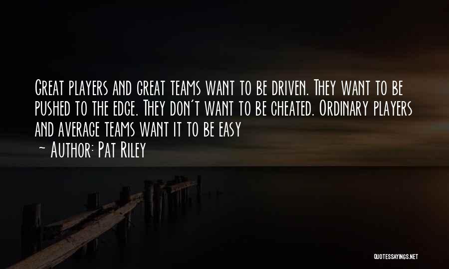 Pat Riley Quotes: Great Players And Great Teams Want To Be Driven. They Want To Be Pushed To The Edge. They Don't Want