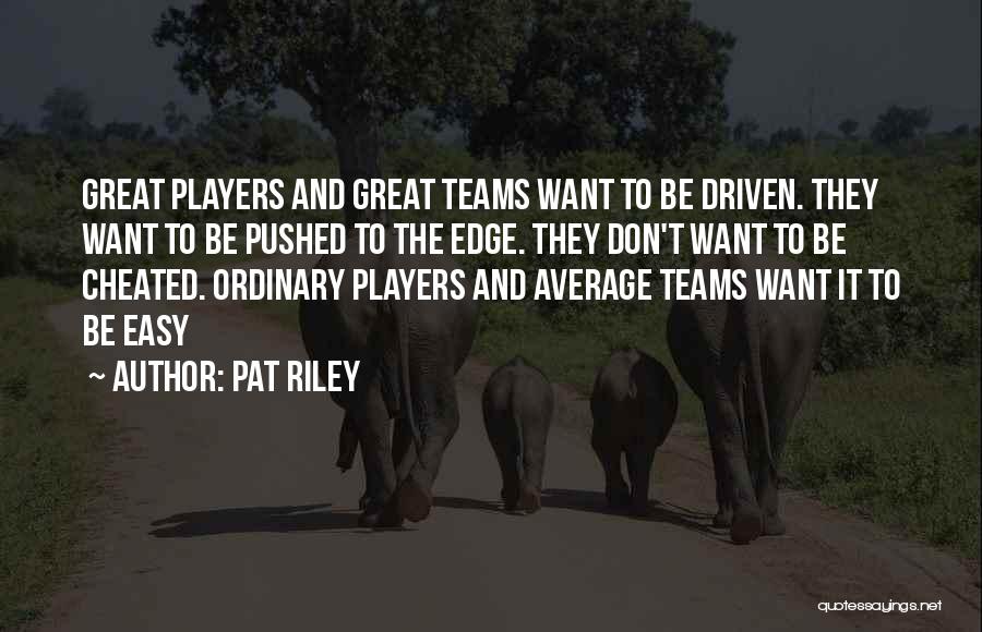 Pat Riley Quotes: Great Players And Great Teams Want To Be Driven. They Want To Be Pushed To The Edge. They Don't Want