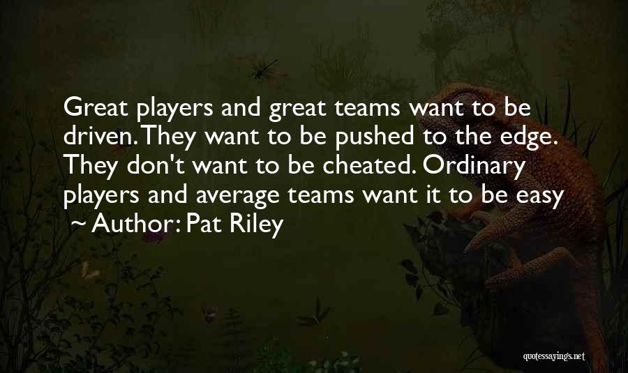 Pat Riley Quotes: Great Players And Great Teams Want To Be Driven. They Want To Be Pushed To The Edge. They Don't Want