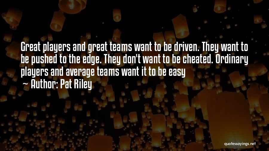 Pat Riley Quotes: Great Players And Great Teams Want To Be Driven. They Want To Be Pushed To The Edge. They Don't Want