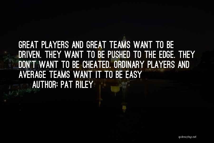 Pat Riley Quotes: Great Players And Great Teams Want To Be Driven. They Want To Be Pushed To The Edge. They Don't Want