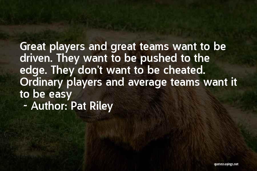 Pat Riley Quotes: Great Players And Great Teams Want To Be Driven. They Want To Be Pushed To The Edge. They Don't Want