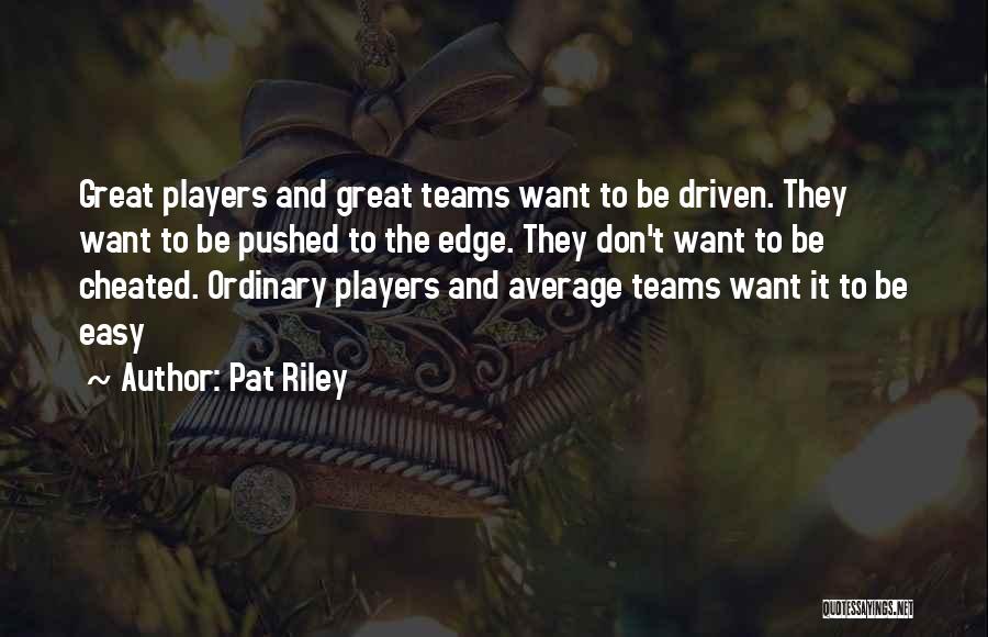 Pat Riley Quotes: Great Players And Great Teams Want To Be Driven. They Want To Be Pushed To The Edge. They Don't Want