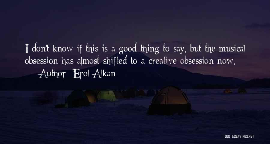 Erol Alkan Quotes: I Don't Know If This Is A Good Thing To Say, But The Musical Obsession Has Almost Shifted To A
