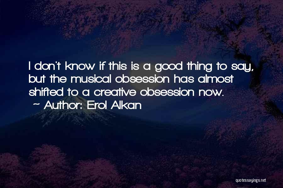 Erol Alkan Quotes: I Don't Know If This Is A Good Thing To Say, But The Musical Obsession Has Almost Shifted To A