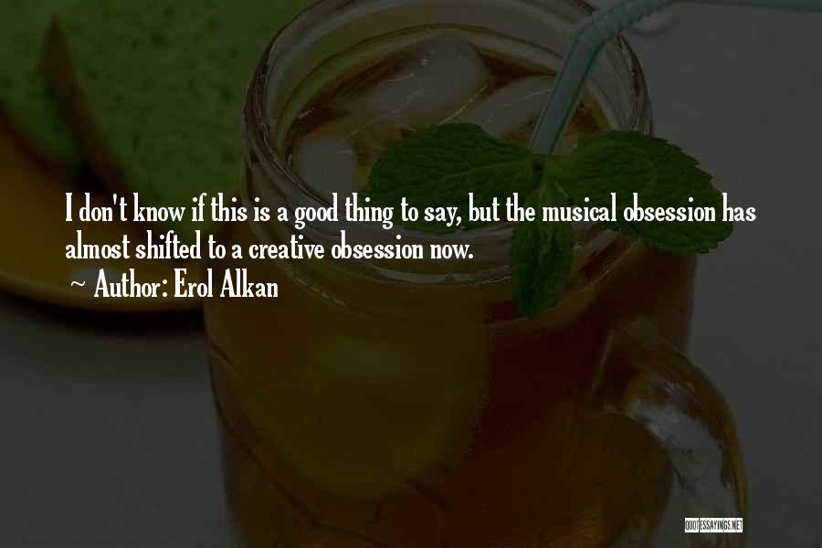 Erol Alkan Quotes: I Don't Know If This Is A Good Thing To Say, But The Musical Obsession Has Almost Shifted To A
