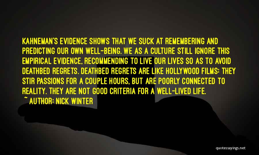 Nick Winter Quotes: Kahneman's Evidence Shows That We Suck At Remembering And Predicting Our Own Well-being. We As A Culture Still Ignore This