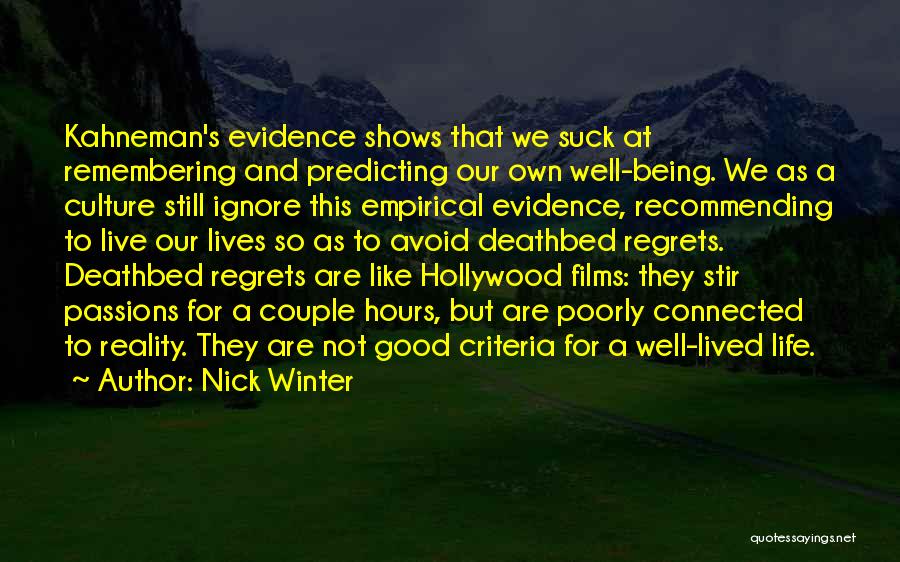 Nick Winter Quotes: Kahneman's Evidence Shows That We Suck At Remembering And Predicting Our Own Well-being. We As A Culture Still Ignore This