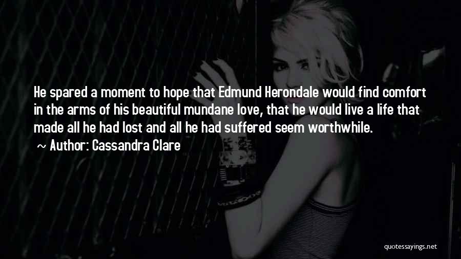 Cassandra Clare Quotes: He Spared A Moment To Hope That Edmund Herondale Would Find Comfort In The Arms Of His Beautiful Mundane Love,