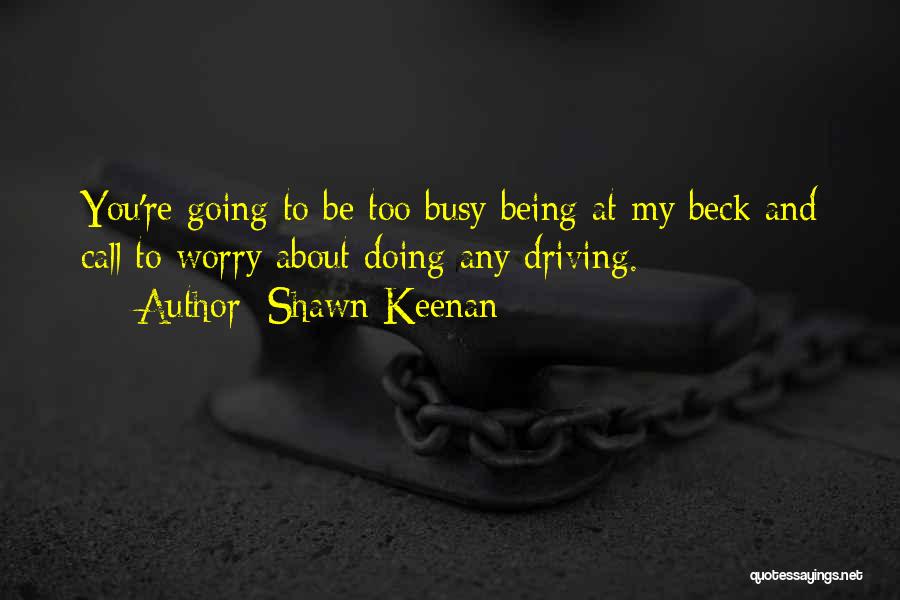 Shawn Keenan Quotes: You're Going To Be Too Busy Being At My Beck And Call To Worry About Doing Any Driving.