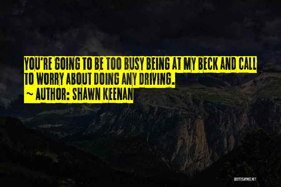 Shawn Keenan Quotes: You're Going To Be Too Busy Being At My Beck And Call To Worry About Doing Any Driving.