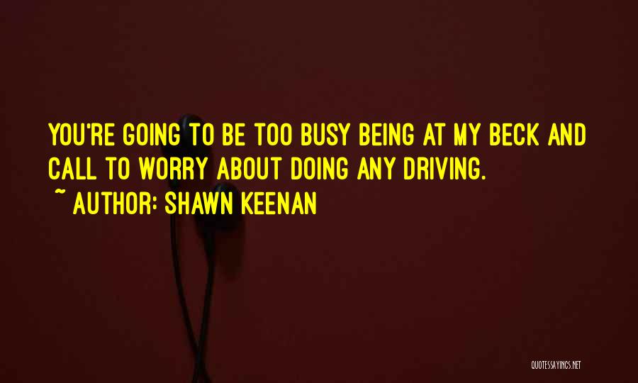 Shawn Keenan Quotes: You're Going To Be Too Busy Being At My Beck And Call To Worry About Doing Any Driving.