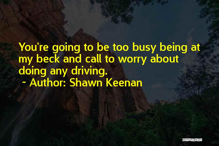 Shawn Keenan Quotes: You're Going To Be Too Busy Being At My Beck And Call To Worry About Doing Any Driving.