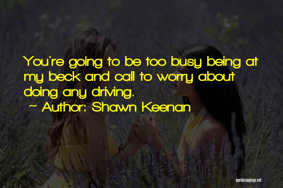 Shawn Keenan Quotes: You're Going To Be Too Busy Being At My Beck And Call To Worry About Doing Any Driving.