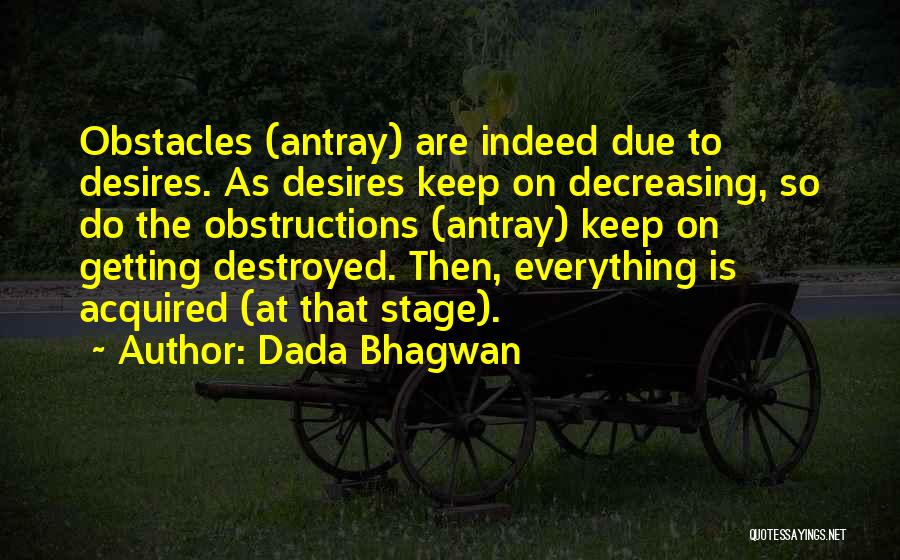 Dada Bhagwan Quotes: Obstacles (antray) Are Indeed Due To Desires. As Desires Keep On Decreasing, So Do The Obstructions (antray) Keep On Getting