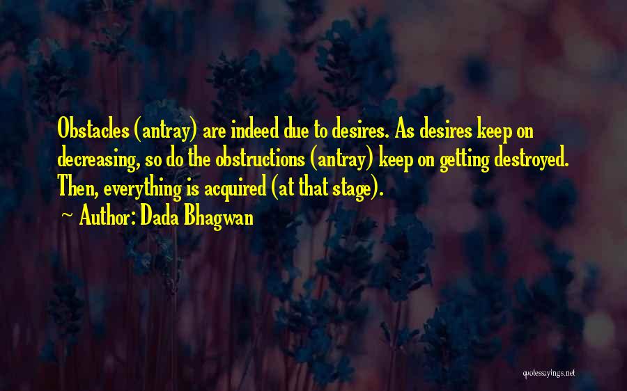 Dada Bhagwan Quotes: Obstacles (antray) Are Indeed Due To Desires. As Desires Keep On Decreasing, So Do The Obstructions (antray) Keep On Getting