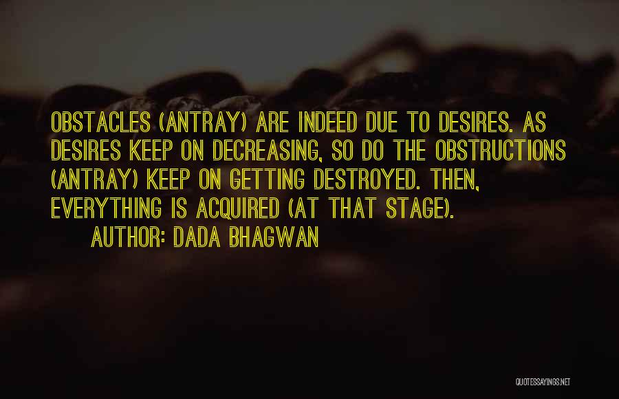 Dada Bhagwan Quotes: Obstacles (antray) Are Indeed Due To Desires. As Desires Keep On Decreasing, So Do The Obstructions (antray) Keep On Getting