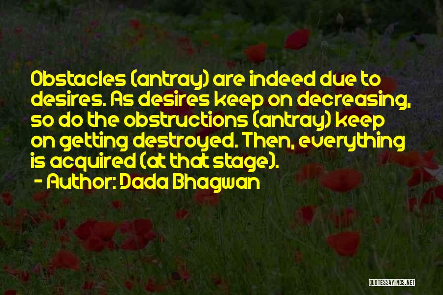 Dada Bhagwan Quotes: Obstacles (antray) Are Indeed Due To Desires. As Desires Keep On Decreasing, So Do The Obstructions (antray) Keep On Getting