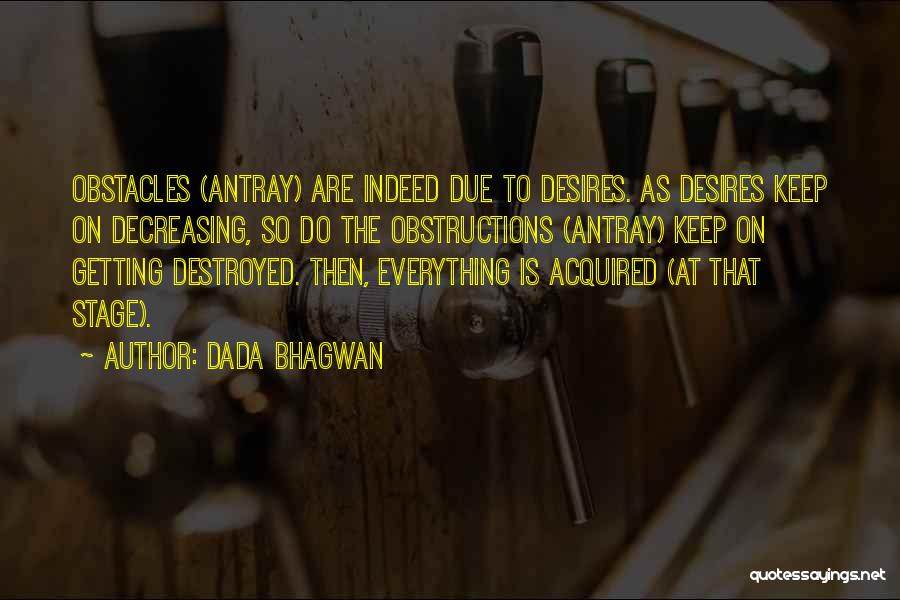 Dada Bhagwan Quotes: Obstacles (antray) Are Indeed Due To Desires. As Desires Keep On Decreasing, So Do The Obstructions (antray) Keep On Getting